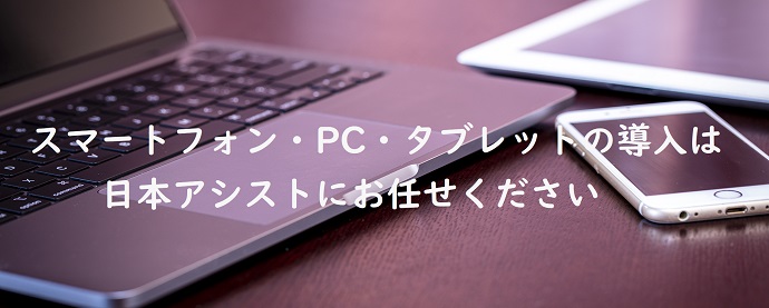 スマートフォン・PC・タブレットの導入は日本アシストにお任せください